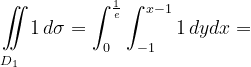 \dpi{120} \underset{D_{1}\; \; \; }{\iint_{\! }^{\! }}1\, d\sigma=\int_{0}^{\frac{1}{e}}\int_{-1}^{x-1}1\, dydx=